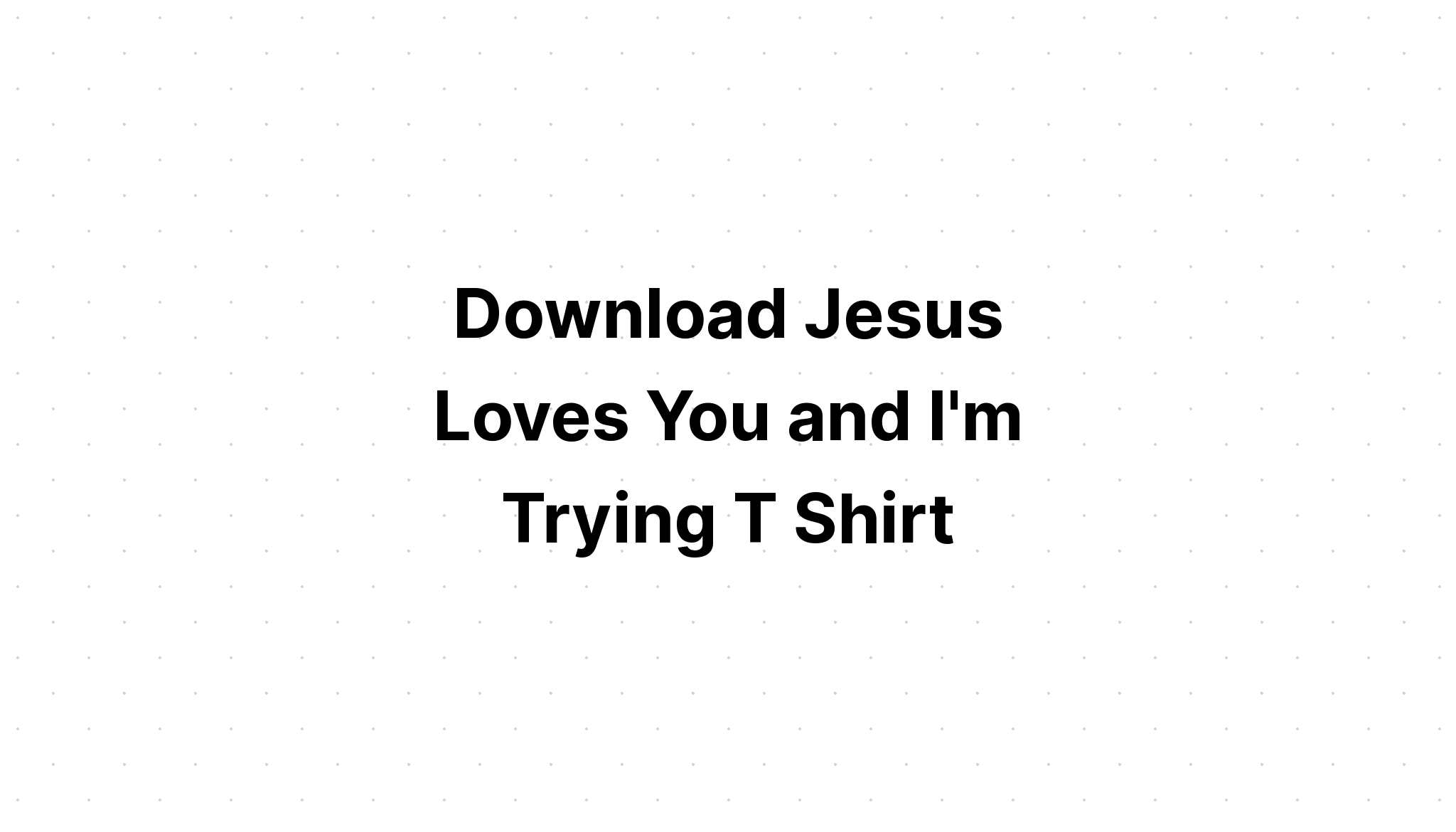 Download Jesus Loves You And I'm Trying Sassy SVG File